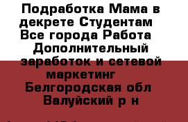 Подработка/Мама в декрете/Студентам - Все города Работа » Дополнительный заработок и сетевой маркетинг   . Белгородская обл.,Валуйский р-н